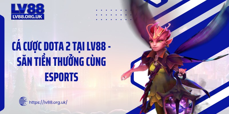 Cá Cược DOTA 2 tại LV88 - Săn Tiền Thưởng Cùng Esports