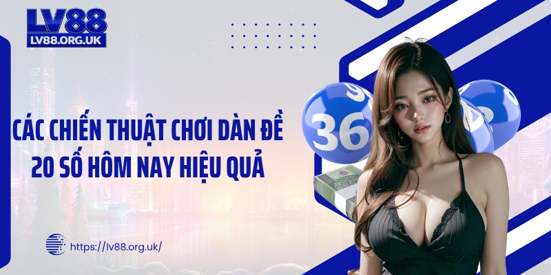 Các chiến thuật chơi dàn đề 20 số hôm nay hiệu quả