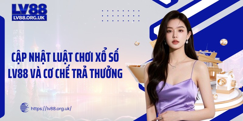 Cập nhật luật chơi xổ số LV88 và cơ chế trả thưởng