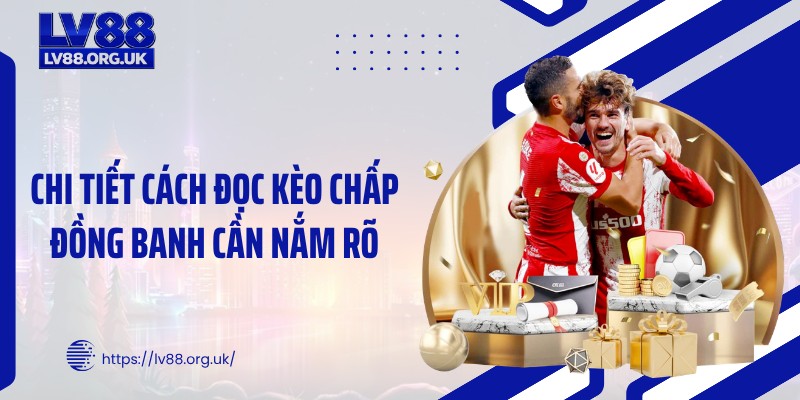 Chi tiết cách đọc kèo chấp đồng banh cần nắm rõ