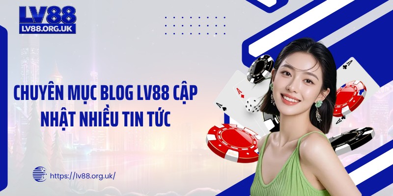 Chuyên mục blog LV88 cập nhật nhiều tin tức