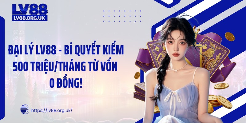 Đại lý LV88 - Bí Quyết Kiếm 500 Triệu/Tháng Từ Vốn 0 Đồng!