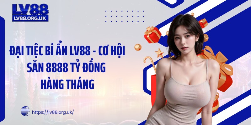 Đại Tiệc Bí Ẩn LV88 - Cơ Hội Săn 8888 Tỷ Đồng Hàng Tháng