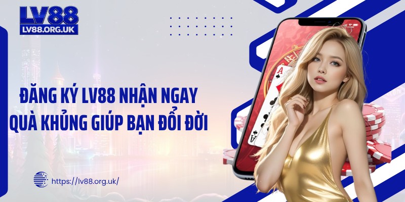 Đăng Ký LV88 Nhận Ngay Quà Khủng Giúp Bạn Đổi Đời