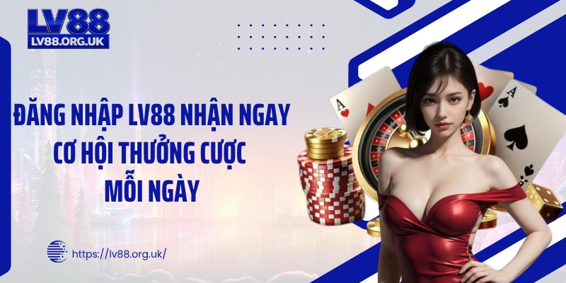 Đăng nhập LV88 Nhận Ngay Cơ Hội Thưởng Cược Mỗi Ngày