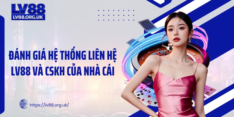 Đánh giá hệ thống liên hệ LV88 và CSKH của nhà cái