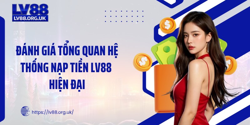 Đánh giá tổng quan hệ thống nạp tiền LV88 hiện đại
