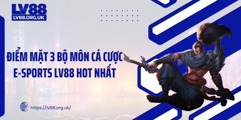 Điểm mặt 3 bộ môn cá cược E-sports LV88 hot nhất