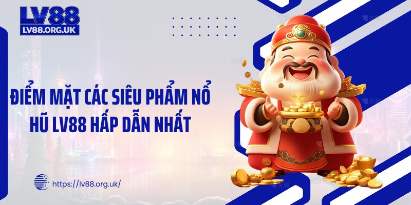 Điểm mặt các siêu phẩm nổ hũ LV88 hấp dẫn nhất