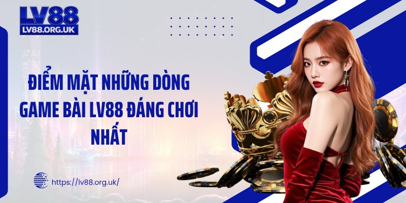 Điểm mặt những dòng game bài LV88 đáng chơi nhất