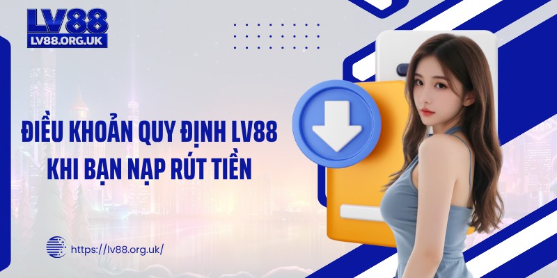 Điều khoản quy định LV88 khi bạn nạp rút tiền