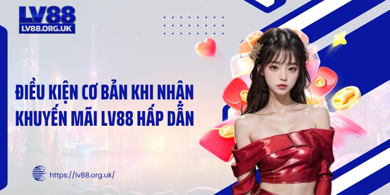 Điều kiện cơ bản khi nhận khuyến mãi LV88 hấp dẫn