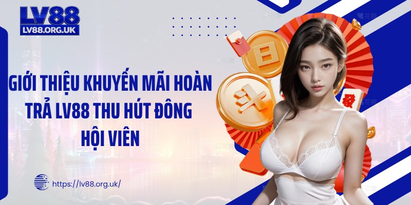 Giới thiệu khuyến mãi hoàn trả LV88 thu hút đông hội viên