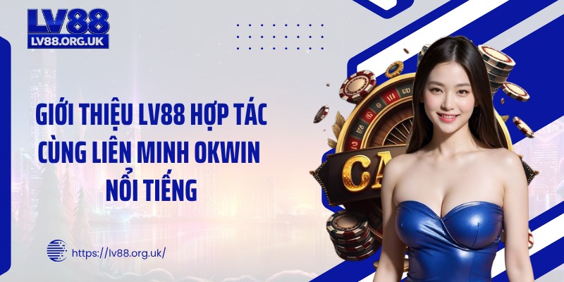 Giới thiệu LV88 hợp tác cùng liên minh OKWIN nổi tiếng