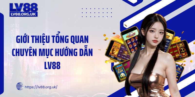 Giới thiệu tổng quan chuyên mục hướng dẫn LV88