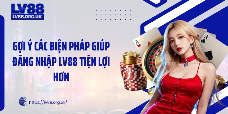Gợi ý các biện pháp giúp đăng nhập LV88 tiện lợi hơn