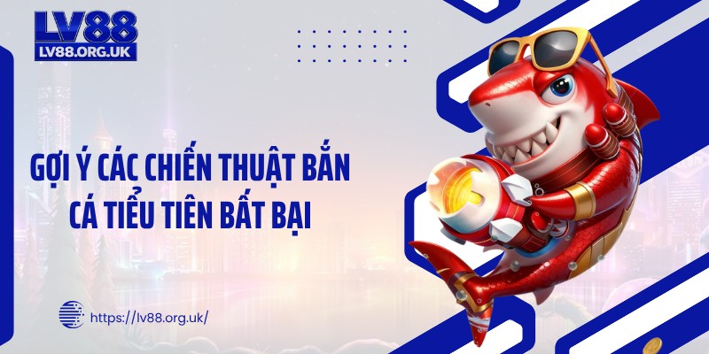 Gợi ý các chiến thuật bắn cá tiểu tiên bất bại