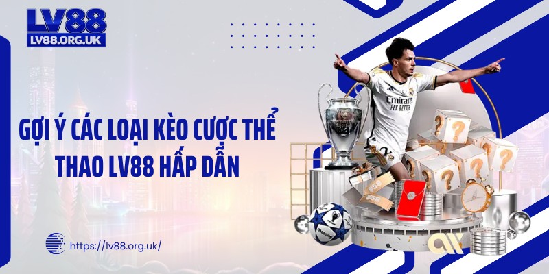 Gợi ý các loại kèo cược thể thao LV88 hấp dẫn