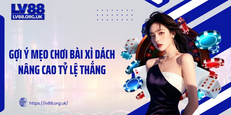 Gợi ý mẹo chơi bài xì dách nâng cao tỷ lệ thắng