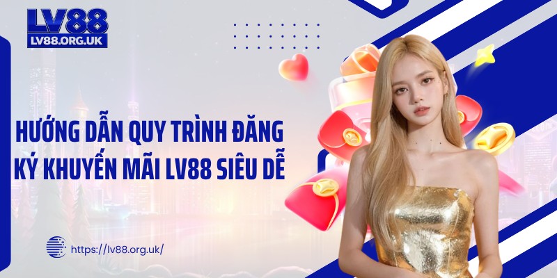 Hướng dẫn quy trình đăng ký khuyến mãi LV88 siêu dễ