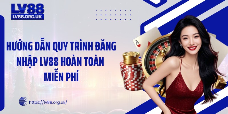 Hướng dẫn quy trình đăng nhập LV88 hoàn toàn miễn phí
