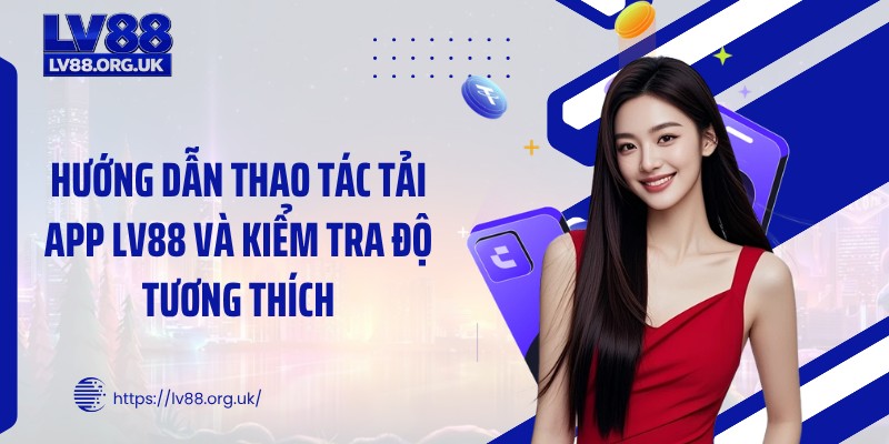 Hướng dẫn thao tác tải app LV88 và kiểm tra độ tương thích