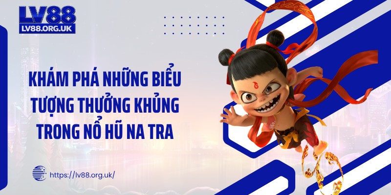 Khám phá những biểu tượng thưởng khủng trong nổ hũ Na Tra