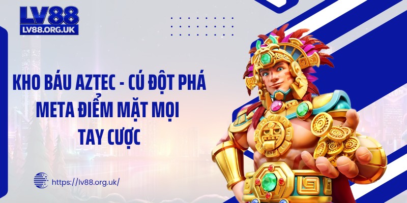 Kho Báu Aztec - Cú Đột Phá Meta Điểm Mặt Mọi Tay Cược