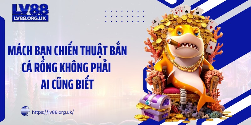 Mách bạn chiến thuật bắn cá rồng không phải ai cũng biết