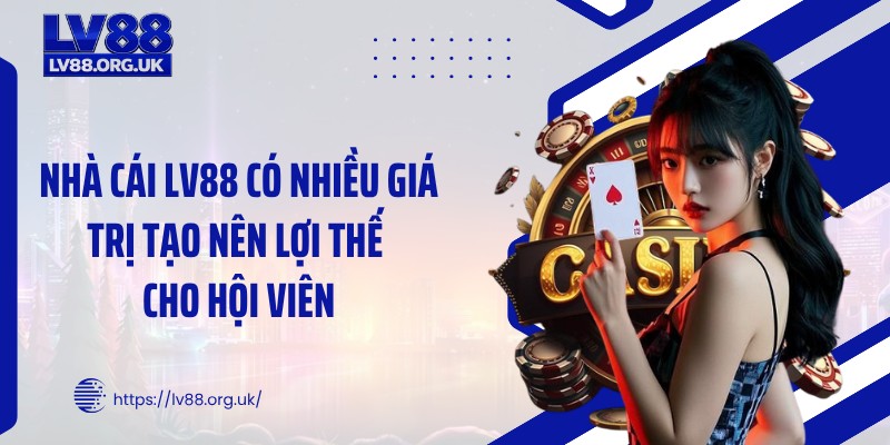 Nhà cái LV88 có nhiều giá trị tạo nên lợi thế cho hội viên