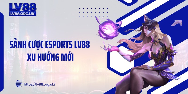 Sảnh cược esports LV88 xu hướng mới