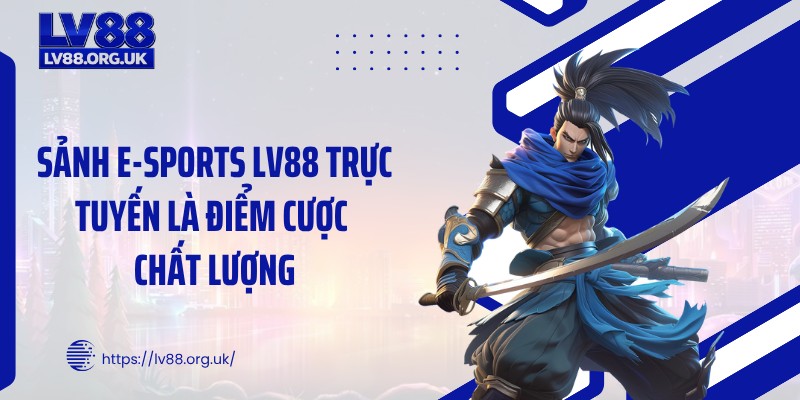 Sảnh E-sports LV88 trực tuyến là điểm cược chất lượng