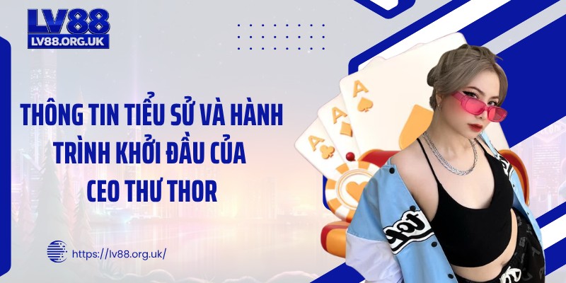 Thông tin tiểu sử và hành trình khởi đầu của CEO Thư Thor