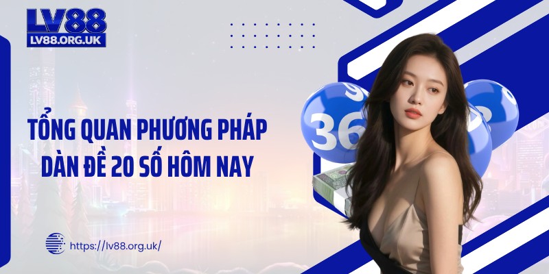 Tổng quan phương pháp dàn đề 20 số hôm nay