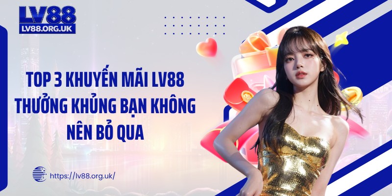 Top 3 khuyến mãi LV88 thưởng khủng bạn không nên bỏ qua