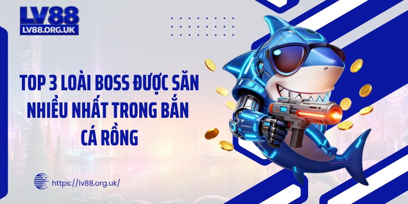 Top 3 loài boss được săn nhiều nhất trong bắn cá rồng