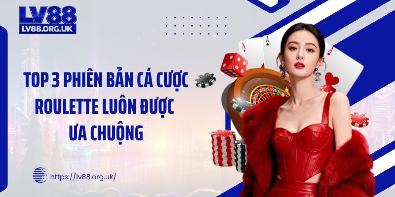 Top 3 phiên bản cá cược roulette luôn được ưa chuộng